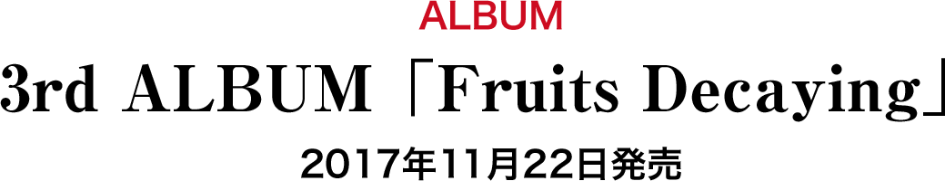 ALBUM 3rd ALBUM「Fruits Decaying」2017年11月22日発売